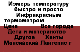 Измерь температуру быстро и просто Инфракрасным термометром Non-contact › Цена ­ 2 490 - Все города Дети и материнство » Другое   . Ханты-Мансийский,Лангепас г.